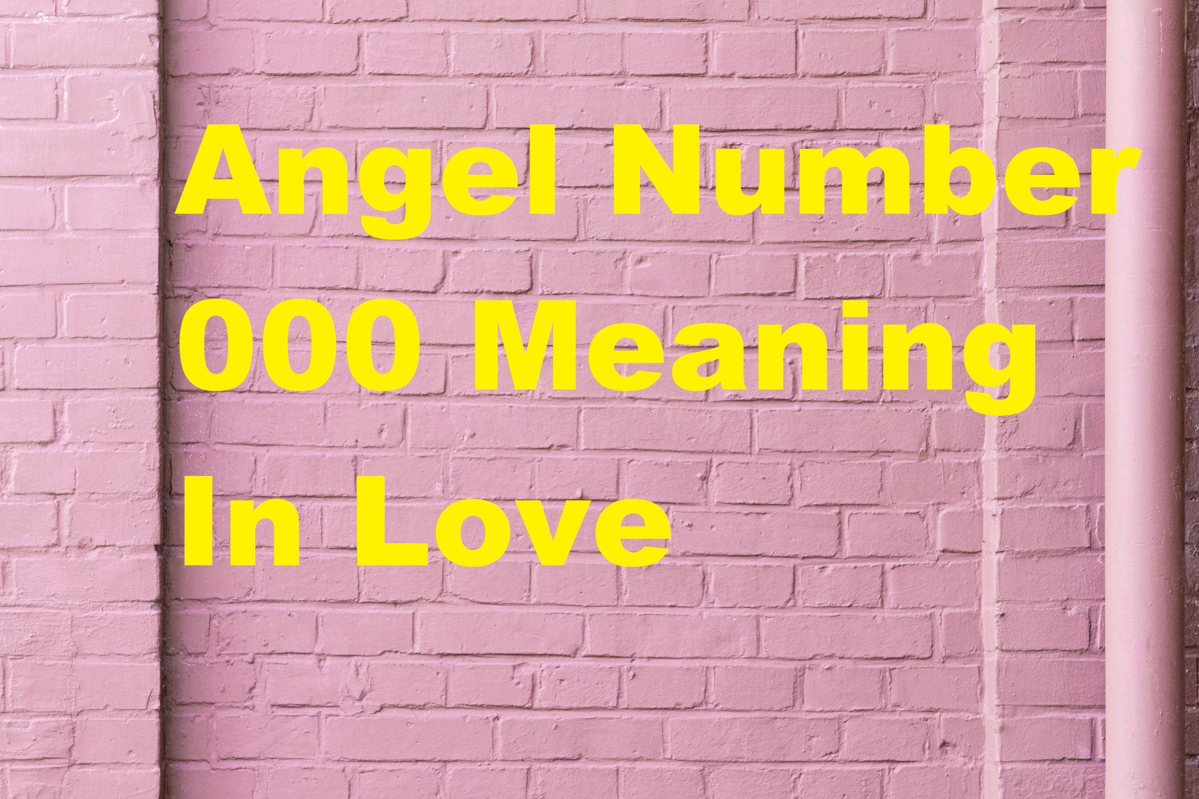 Angel Number 000 Meaning In Love text in yellow font color written on a pink brick wall
